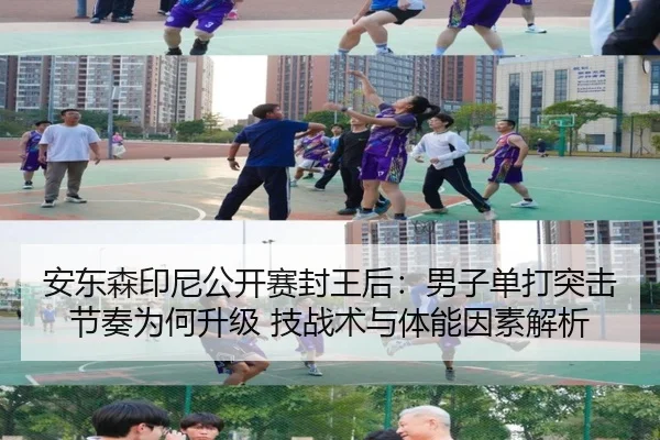 安东森印尼公开赛封王后：男子单打突击节奏为何升级 技战术与体能因素解析