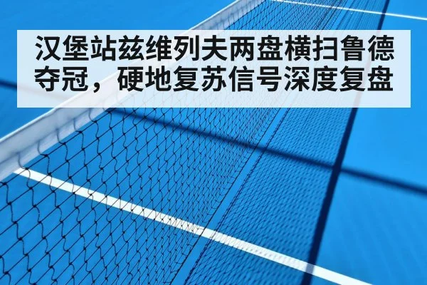 汉堡站兹维列夫两盘横扫鲁德夺冠,硬地复苏信号深度复盘