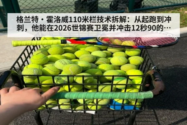 格兰特·霍洛威110米栏技术拆解:从起跑到冲刺,他能在2026世锦赛卫冕并冲击12秒90的原因