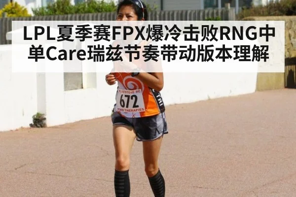 LPL夏季赛FPX爆冷击败RNG中单Care瑞兹节奏带动版本理解