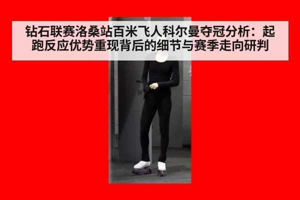 钻石联赛洛桑站百米飞人科尔曼夺冠分析:起跑反应优势重现背后的细节与赛季走向研判